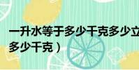 一升水等于多少千克多少立方米(一升水等于多少千克)
