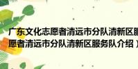 廣東文化志愿者清遠市分隊清新區服務隊(關于廣東文化志愿者清遠市分隊清新區服務隊介紹)