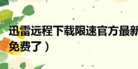 迅雷遠程下載限速官方最新版(迅雷加速器不免費了)