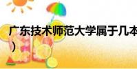 廣東技術師范大學屬于幾本(廣州大學是幾本)