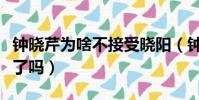 鐘曉芹為啥不接受曉陽(鐘曉芹和曉陽在一起了嗎)