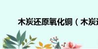 木炭還原氧化銅(木炭還原氧化銅)