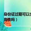 身份證過期可以坐飛機和高鐵嗎（身份證過期可以坐飛機和高鐵嗎）
