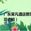 廣東斐凡酒店管理有限公司（關于廣東斐凡酒店管理有限公司介紹）