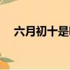 六月初十是哪位神仙的生日（六月初十）