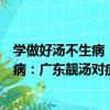 學做好湯不生病：廣東靚湯對癥治百病（關于學做好湯不生病：廣東靚湯對癥治百病介紹）