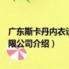 廣東斯卡丹內衣設計有限公司（關于廣東斯卡丹內衣設計有限公司介紹）