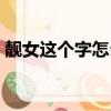 靚女這個字怎么讀（女孩名字里有靚讀什么）