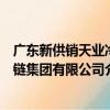 廣東新供銷天業冷鏈集團有限公司（關于廣東新供銷天業冷鏈集團有限公司介紹）