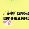 廣東新廣國際集團中非投資有限公司（關于廣東新廣國際集團中非投資有限公司介紹）