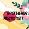 廣東斯科曼制冷設備有限公司（關于廣東斯科曼制冷設備有限公司介紹）