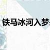 鐵馬冰河入夢來打一生肖（鐵馬冰河入夢來）