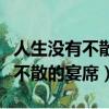 人生沒有不散的宴席下一句是什么（人生沒有不散的宴席）