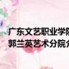 廣東文藝職業學院郭蘭英藝術分院（關于廣東文藝職業學院郭蘭英藝術分院介紹）