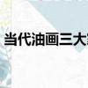 當代油畫三大家（關于當代油畫三大家介紹）