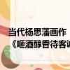 當代楊思藩畫作《咂酒醇香待客誠》（關于當代楊思藩畫作《咂酒醇香待客誠》介紹）