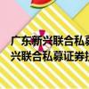 廣東新興聯合私募證券投資基金管理有限公司（關于廣東新興聯合私募證券投資基金管理有限公司介紹）
