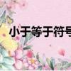 小于等于符號怎么打出來（小于等于符號）