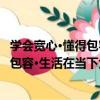 學會寬心·懂得包容·生活在當下大合集（關于學會寬心·懂得包容·生活在當下大合集介紹）