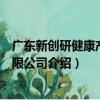 廣東新創研健康產業有限公司（關于廣東新創研健康產業有限公司介紹）