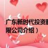 廣東新時代投資股份有限公司（關于廣東新時代投資股份有限公司介紹）