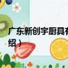 廣東新創宇廚具有限公司（關于廣東新創宇廚具有限公司介紹）