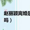 趙麗穎離婚是什么原因呢（趙麗穎離婚是真的嗎）