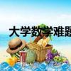 大學數學難題大全及答案（大學數學難題）