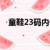 童鞋23碼內長多大（童鞋23碼內長多少）