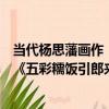 當代楊思藩畫作《五彩糯飯引郎來》（關于當代楊思藩畫作《五彩糯飯引郎來》介紹）