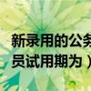 新錄用的公務員試用期是多少（新錄用的公務員試用期為）