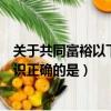 關于共同富裕以下認識正確的是什么（關于共同富裕以下認識正確的是）