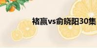 褚贏vs俞曉陽30集(褚贏)