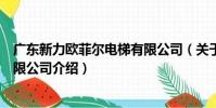 廣東新力歐菲爾電梯有限公司(關于廣東新力歐菲爾電梯有限公司介紹)