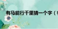 有馬能行千里猜一個字(有馬能行千里)