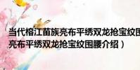 當代榕江苗族亮布平繡雙龍搶寶紋圍腰(關于當代榕江苗族亮布平繡雙龍搶寶紋圍腰介紹)