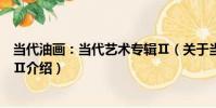 當代油畫:當代藝術專輯Ⅱ(關于當代油畫:當代藝術專輯Ⅱ介紹)