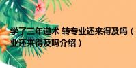 學了三年道術 轉專業還來得及嗎(關于學了三年道術 轉專業還來得及嗎介紹)