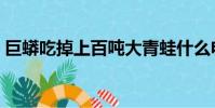 巨蟒吃掉上百噸大青蛙什么電影(巨蟒吃人)