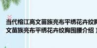 當代榕江高文苗族亮布平繡花卉紋胸圍腰(關于當代榕江高文苗族亮布平繡花卉紋胸圍腰介紹)
