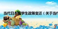 當代日本留學生政策變遷(關于當代日本留學生政策變遷介紹)