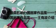 當代最具影響力國畫家作品集——王有政(關于當代最具影響力國畫家作品集——王有政介紹)