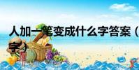 人加一筆變成什么字答案(人加一筆變成什么字)