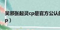 吳邪張起靈cp是官方公認的嗎(吳邪張起靈cp)