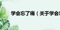 學會忘了痛(關于學會忘了痛介紹)