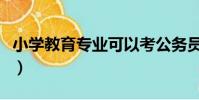 小學教育專業可以考公務員嗎(小學教育專業)