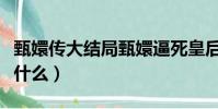 甄嬛傳大結局甄嬛逼死皇后(甄嬛傳大結局是什么)