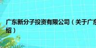 廣東新分子投資有限公司(關于廣東新分子投資有限公司介紹)