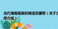 當代海南苗族織錦流蘇腰帶(關于當代海南苗族織錦流蘇腰帶介紹)