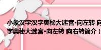 小象漢字漢字奧秘大迷宮·向左轉 向右轉(關于小象漢字漢字奧秘大迷宮·向左轉 向右轉簡介)